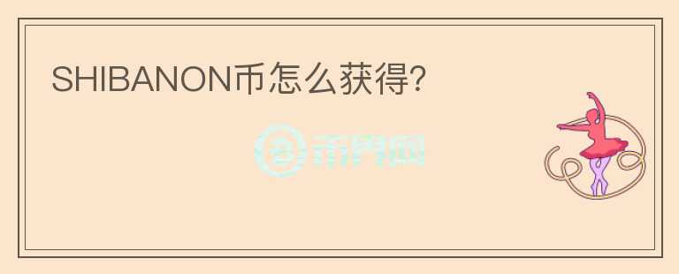 SHIBANON幣怎么獲得？