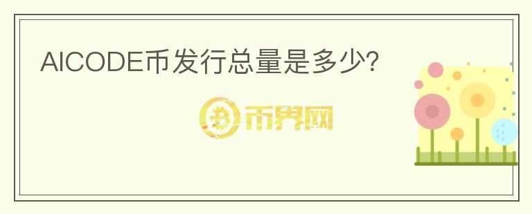 AICODE幣發(fā)行總量是多少？