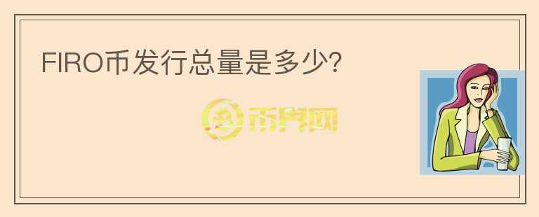 FIRO幣發(fā)行總量是多少？