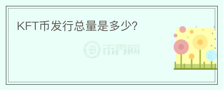 KFT幣發(fā)行總量是多少？