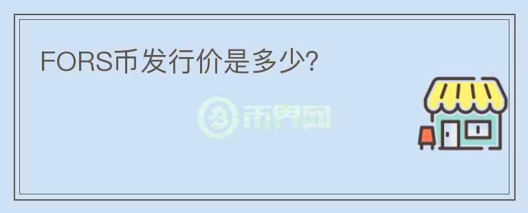 FORS幣發(fā)行價(jià)是多少？