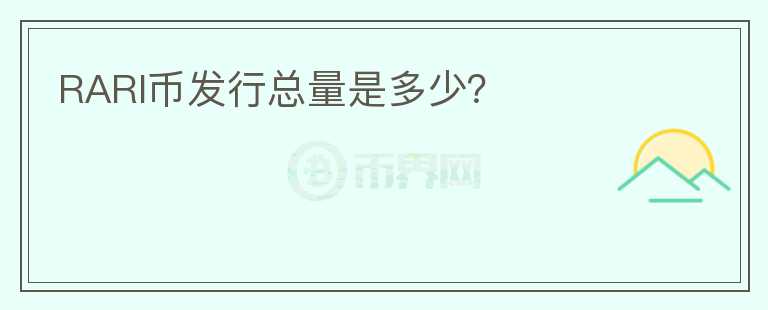 RARI幣發(fā)行總量是多少？