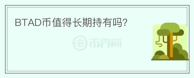 BTAD幣值得長期持有嗎？