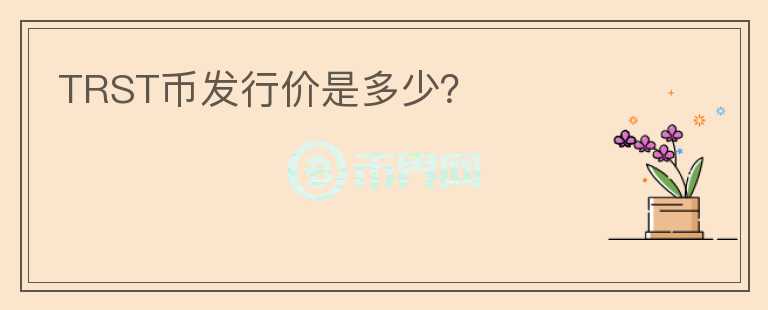 TRST幣發(fā)行價(jià)是多少？