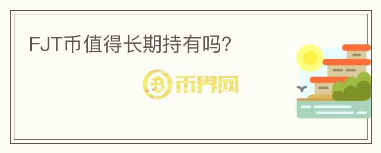 FJT幣值得長期持有嗎？