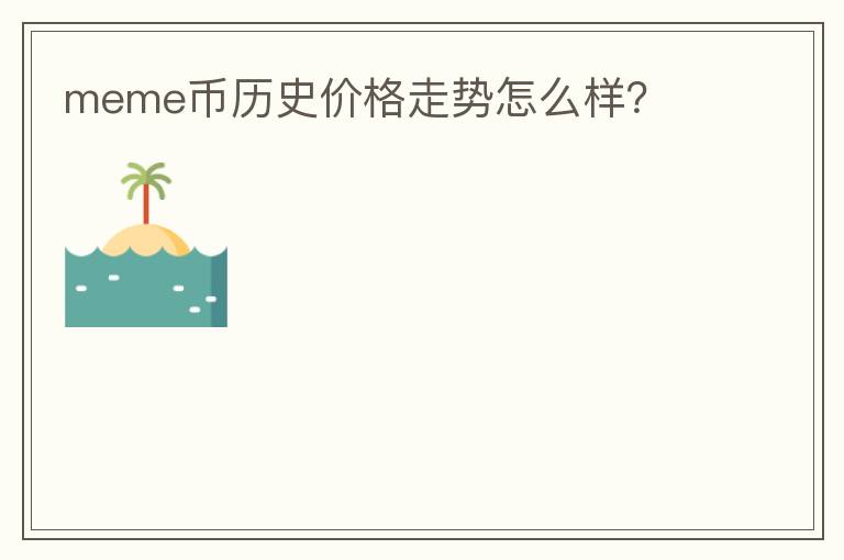 meme幣歷史價格走勢怎么樣？