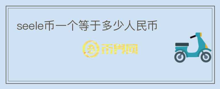seele幣一個(gè)等于多少人民幣
