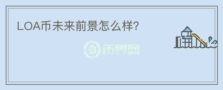 LOA幣未來前景怎么樣？