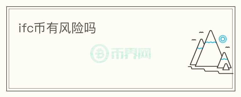 ifc幣有風(fēng)險(xiǎn)嗎