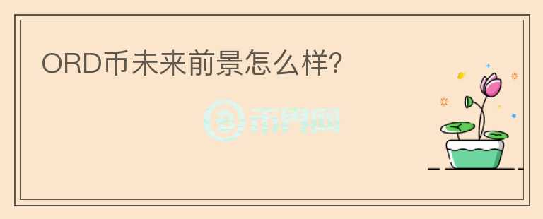 ORD幣未來前景怎么樣？