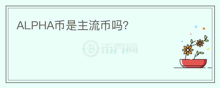 ALPHA幣是主流幣嗎？