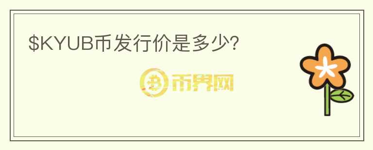 $KYUB幣發(fā)行價(jià)是多少？