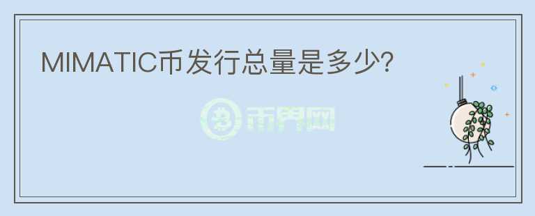 MIMATIC幣發(fā)行總量是多少？