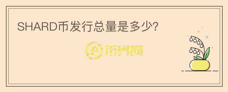 SHARD幣發(fā)行總量是多少？