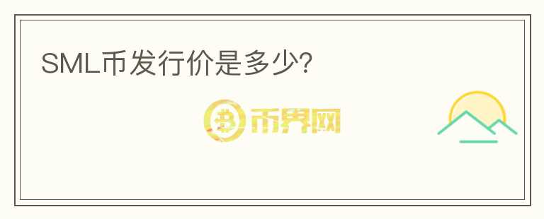 SML幣發(fā)行價(jià)是多少？