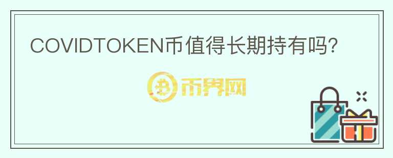COVIDTOKEN幣值得長(zhǎng)期持有嗎？