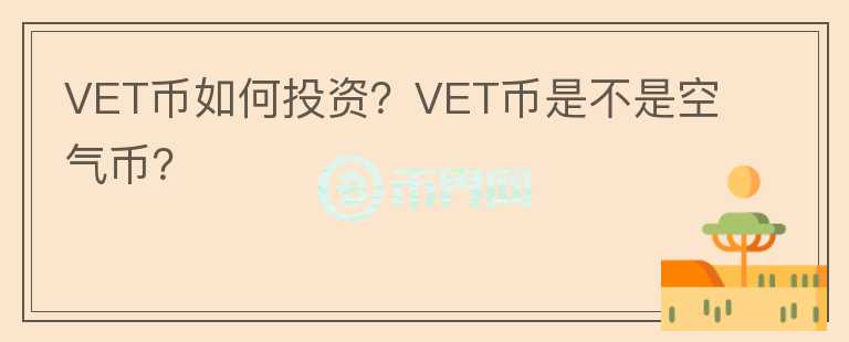 VET幣如何投資？VET幣是不是空氣幣？