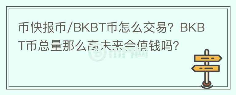 幣快報(bào)幣/BKBT幣怎么交易？BKBT幣總量那么高未來會(huì)值錢嗎？