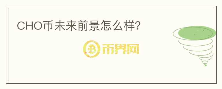 CHO幣未來前景怎么樣？