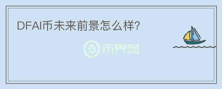 DFAI幣未來前景怎么樣？