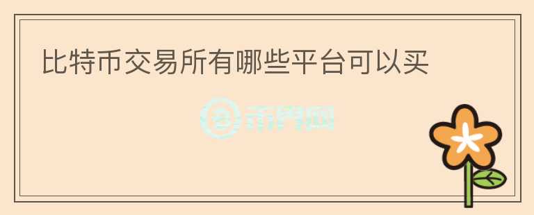 比特幣交易所有哪些平臺(tái)可以買(mǎi)