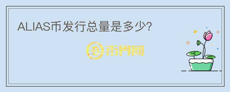 ALIAS幣發(fā)行總量是多少？