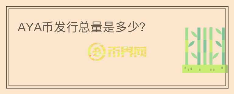 AYA幣發(fā)行總量是多少？