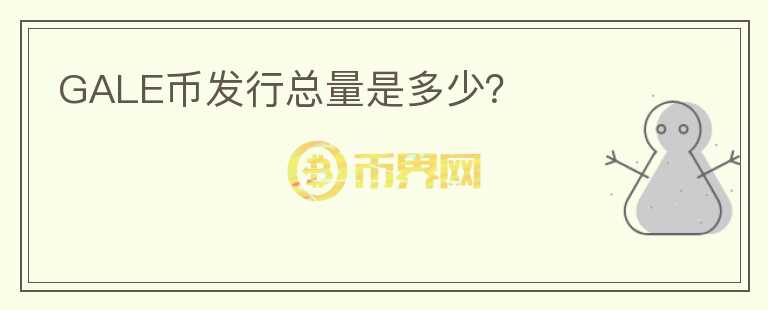 GALE幣發(fā)行總量是多少？