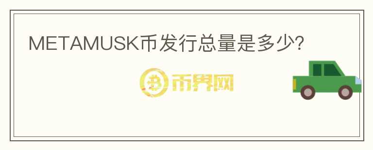 METAMUSK幣發(fā)行總量是多少？