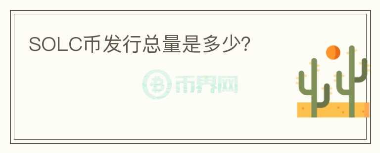 SOLC幣發(fā)行總量是多少？