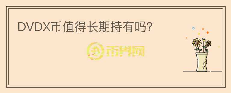 DVDX幣值得長(zhǎng)期持有嗎？