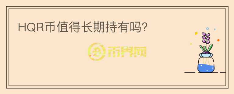 HQR幣值得長(zhǎng)期持有嗎？